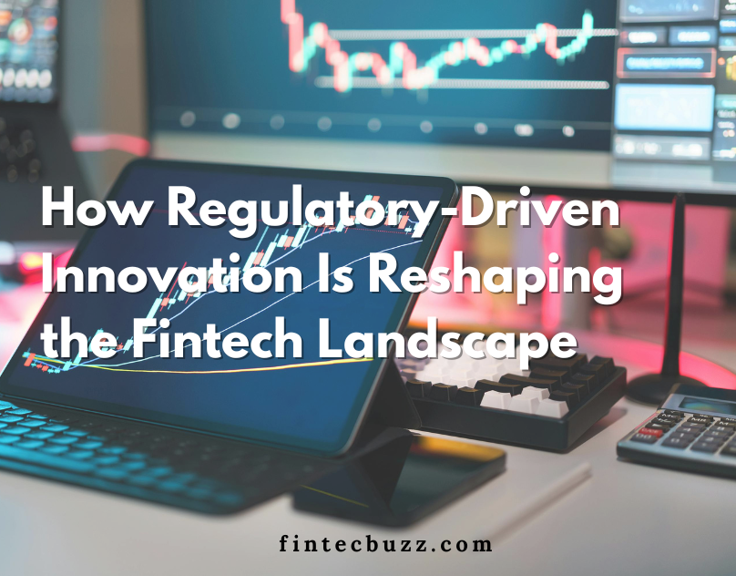How Regulatory-Driven Innovation Is Reshaping the Fintech Landscape